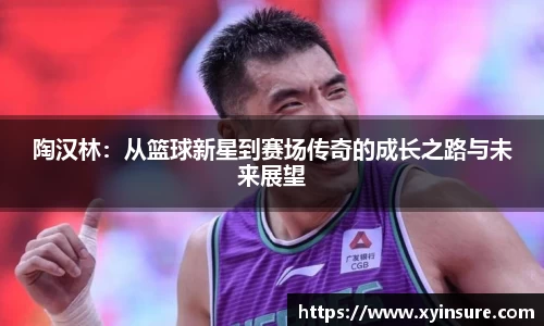 陶汉林：从篮球新星到赛场传奇的成长之路与未来展望