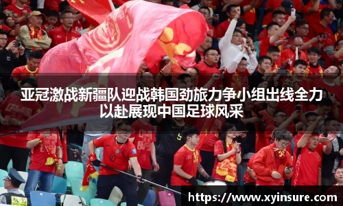 亚冠激战新疆队迎战韩国劲旅力争小组出线全力以赴展现中国足球风采