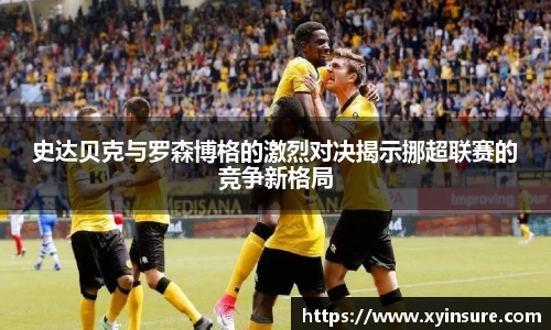 史达贝克与罗森博格的激烈对决揭示挪超联赛的竞争新格局